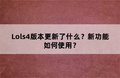 Lols4版本更新了什么？新功能如何使用？