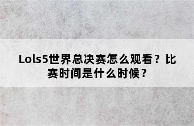 Lols5世界总决赛怎么观看？比赛时间是什么时候？