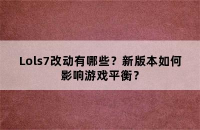 Lols7改动有哪些？新版本如何影响游戏平衡？