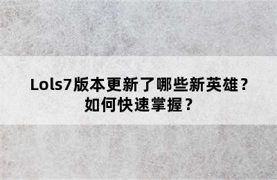 Lols7版本更新了哪些新英雄？如何快速掌握？