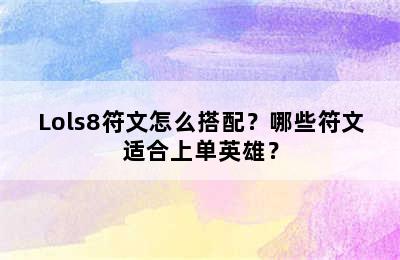 Lols8符文怎么搭配？哪些符文适合上单英雄？