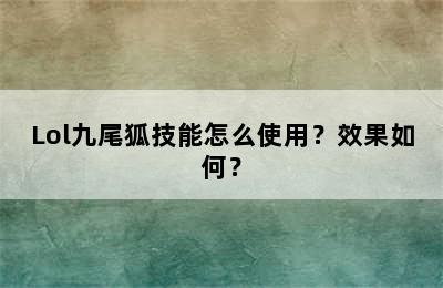 Lol九尾狐技能怎么使用？效果如何？