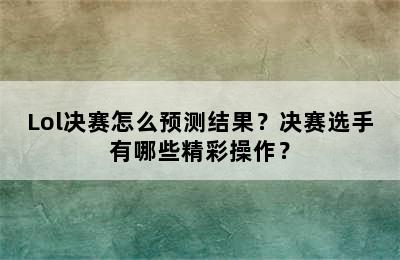 Lol决赛怎么预测结果？决赛选手有哪些精彩操作？