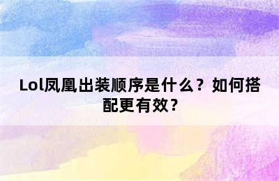 Lol凤凰出装顺序是什么？如何搭配更有效？