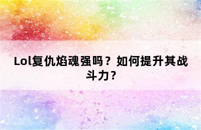 Lol复仇焰魂强吗？如何提升其战斗力？