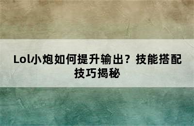 Lol小炮如何提升输出？技能搭配技巧揭秘