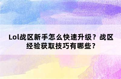 Lol战区新手怎么快速升级？战区经验获取技巧有哪些？