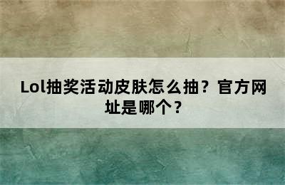 Lol抽奖活动皮肤怎么抽？官方网址是哪个？