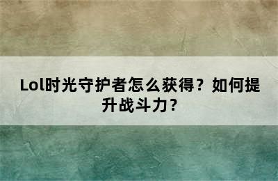 Lol时光守护者怎么获得？如何提升战斗力？