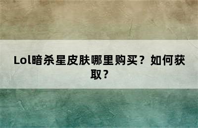 Lol暗杀星皮肤哪里购买？如何获取？