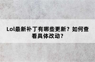 Lol最新补丁有哪些更新？如何查看具体改动？