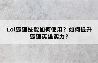 Lol狐狸技能如何使用？如何提升狐狸英雄实力？