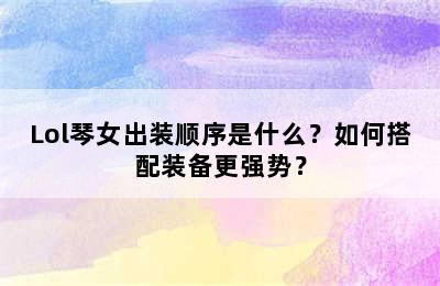 Lol琴女出装顺序是什么？如何搭配装备更强势？