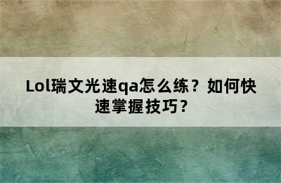 Lol瑞文光速qa怎么练？如何快速掌握技巧？