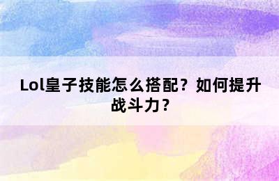 Lol皇子技能怎么搭配？如何提升战斗力？