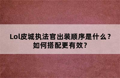 Lol皮城执法官出装顺序是什么？如何搭配更有效？