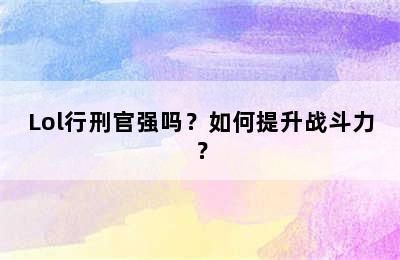 Lol行刑官强吗？如何提升战斗力？