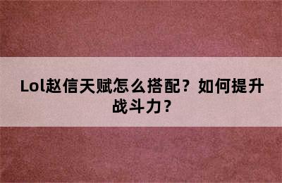 Lol赵信天赋怎么搭配？如何提升战斗力？