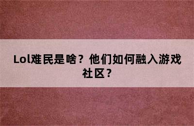 Lol难民是啥？他们如何融入游戏社区？