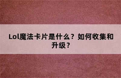 Lol魔法卡片是什么？如何收集和升级？