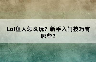 Lol鱼人怎么玩？新手入门技巧有哪些？