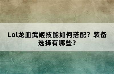 Lol龙血武姬技能如何搭配？装备选择有哪些？