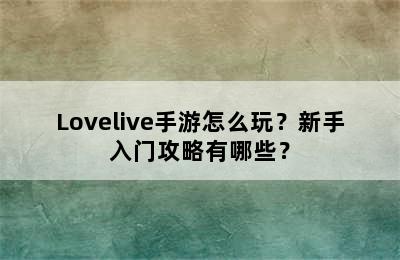 Lovelive手游怎么玩？新手入门攻略有哪些？