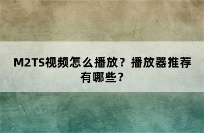 M2TS视频怎么播放？播放器推荐有哪些？