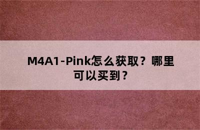 M4A1-Pink怎么获取？哪里可以买到？