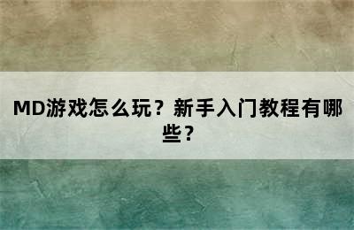 MD游戏怎么玩？新手入门教程有哪些？