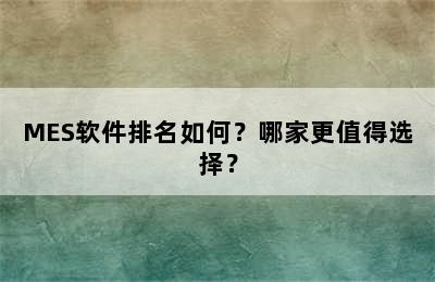 MES软件排名如何？哪家更值得选择？