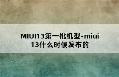 MIUI13第一批机型-miui13什么时候发布的