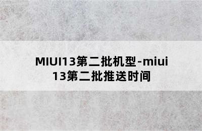 MIUI13第二批机型-miui13第二批推送时间