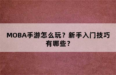 MOBA手游怎么玩？新手入门技巧有哪些？