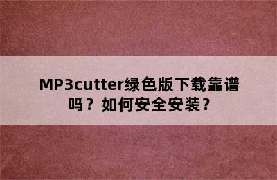 MP3cutter绿色版下载靠谱吗？如何安全安装？