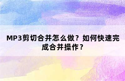 MP3剪切合并怎么做？如何快速完成合并操作？