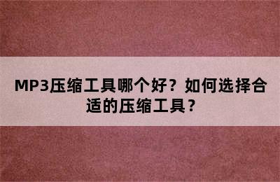 MP3压缩工具哪个好？如何选择合适的压缩工具？