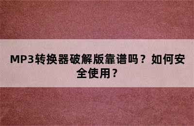 MP3转换器破解版靠谱吗？如何安全使用？