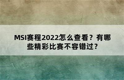 MSI赛程2022怎么查看？有哪些精彩比赛不容错过？