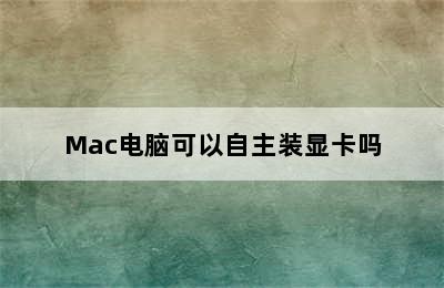 Mac电脑可以自主装显卡吗