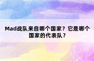 Mad战队来自哪个国家？它是哪个国家的代表队？