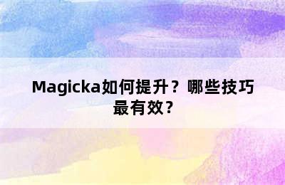 Magicka如何提升？哪些技巧最有效？