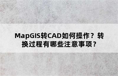 MapGIS转CAD如何操作？转换过程有哪些注意事项？