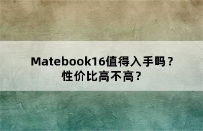 Matebook16值得入手吗？性价比高不高？