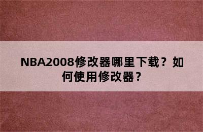 NBA2008修改器哪里下载？如何使用修改器？