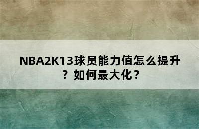 NBA2K13球员能力值怎么提升？如何最大化？