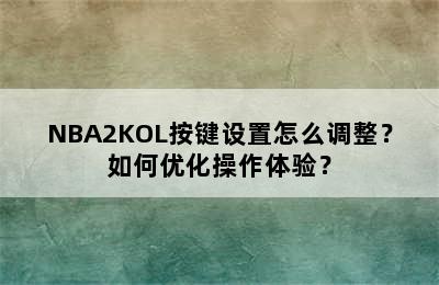 NBA2KOL按键设置怎么调整？如何优化操作体验？