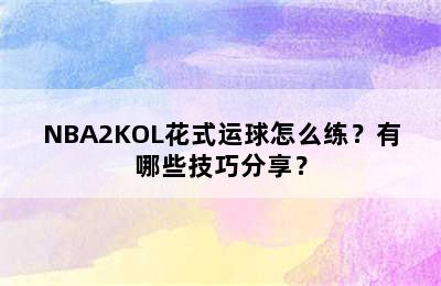 NBA2KOL花式运球怎么练？有哪些技巧分享？