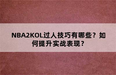 NBA2KOL过人技巧有哪些？如何提升实战表现？