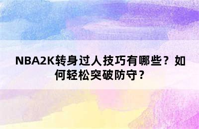 NBA2K转身过人技巧有哪些？如何轻松突破防守？